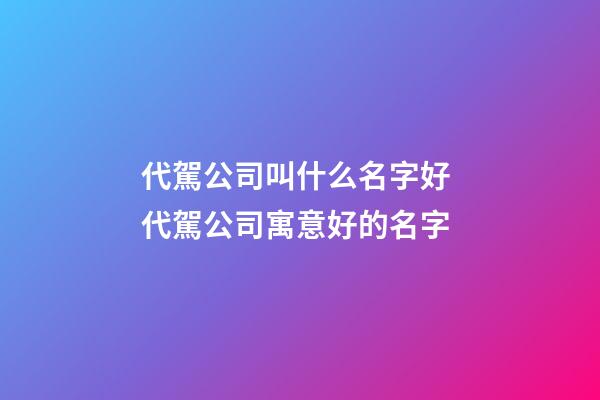 代駕公司叫什么名字好 代駕公司寓意好的名字-第1張-公司起名-玄機派